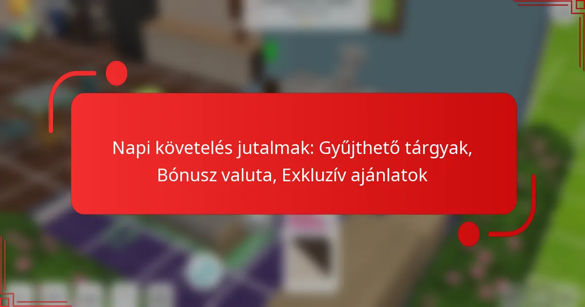 Napi követelés jutalmak: Gyűjthető tárgyak, Bónusz valuta, Exkluzív ajánlatok