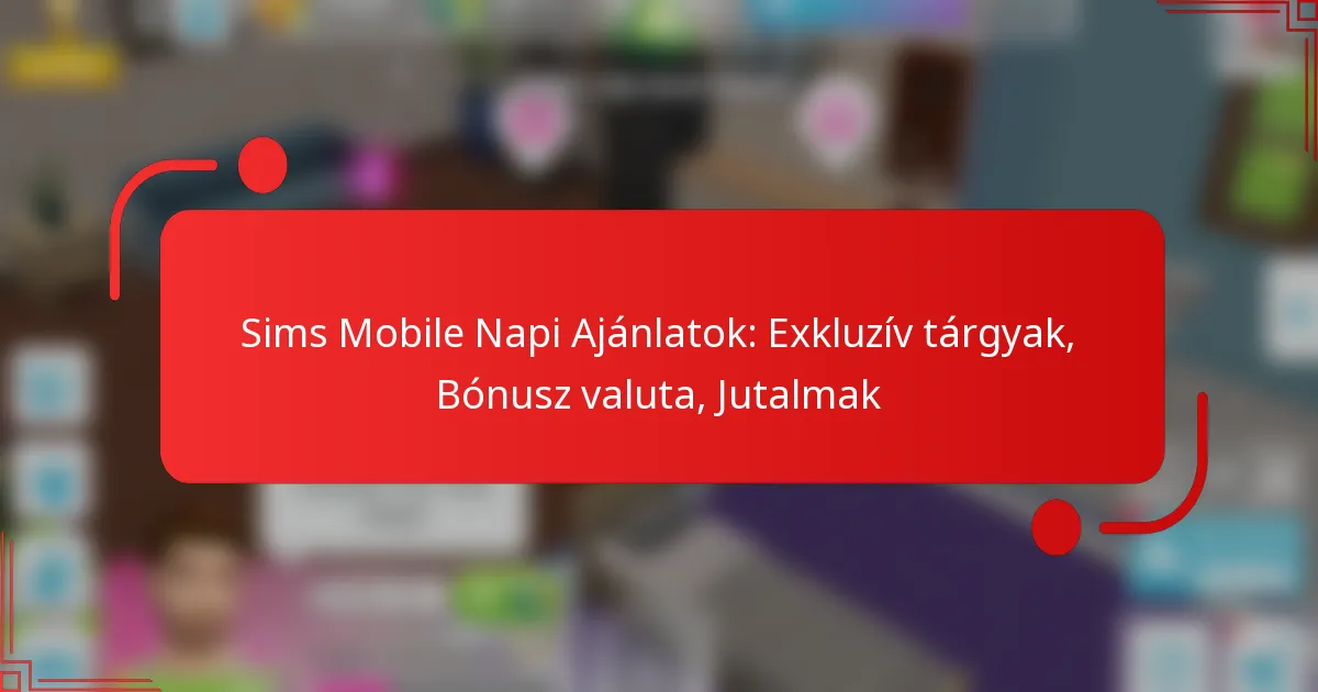 Sims Mobile Napi Ajánlatok: Exkluzív tárgyak, Bónusz valuta, Jutalmak