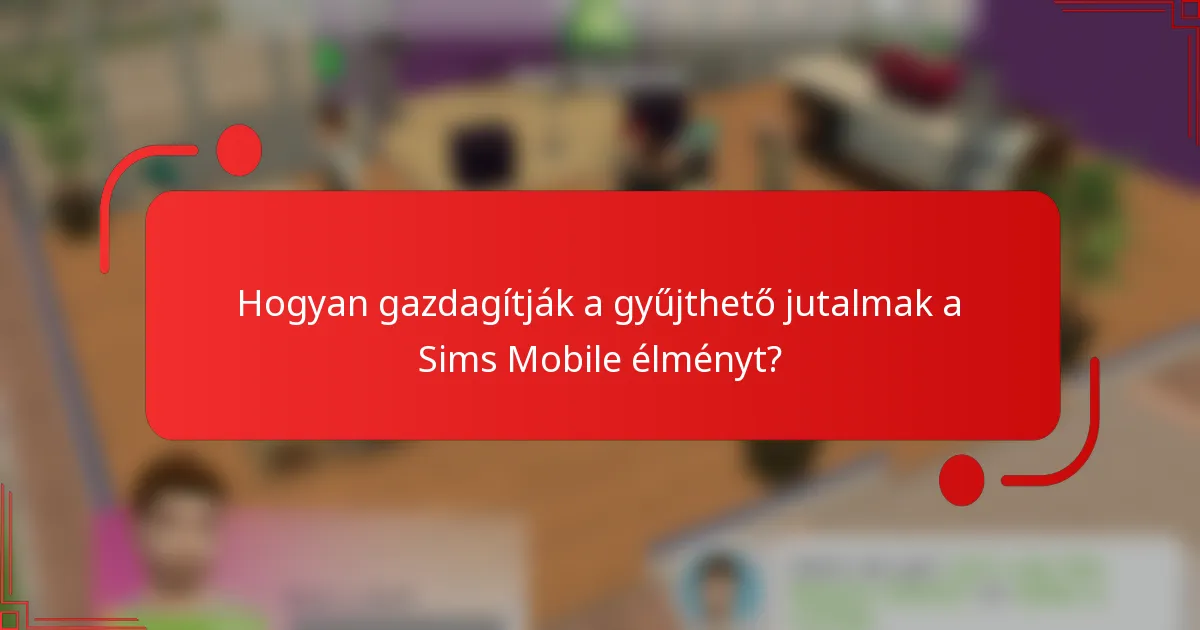 Hogyan gazdagítják a gyűjthető jutalmak a Sims Mobile élményt?