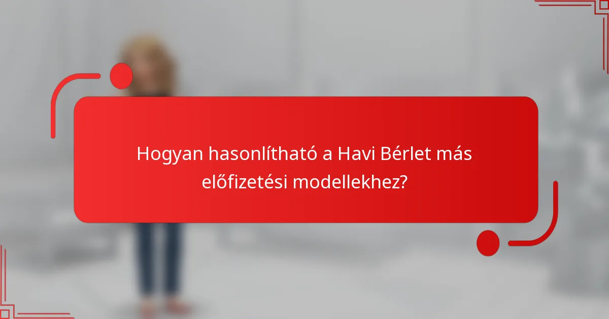 Hogyan hasonlítható a Havi Bérlet más előfizetési modellekhez?