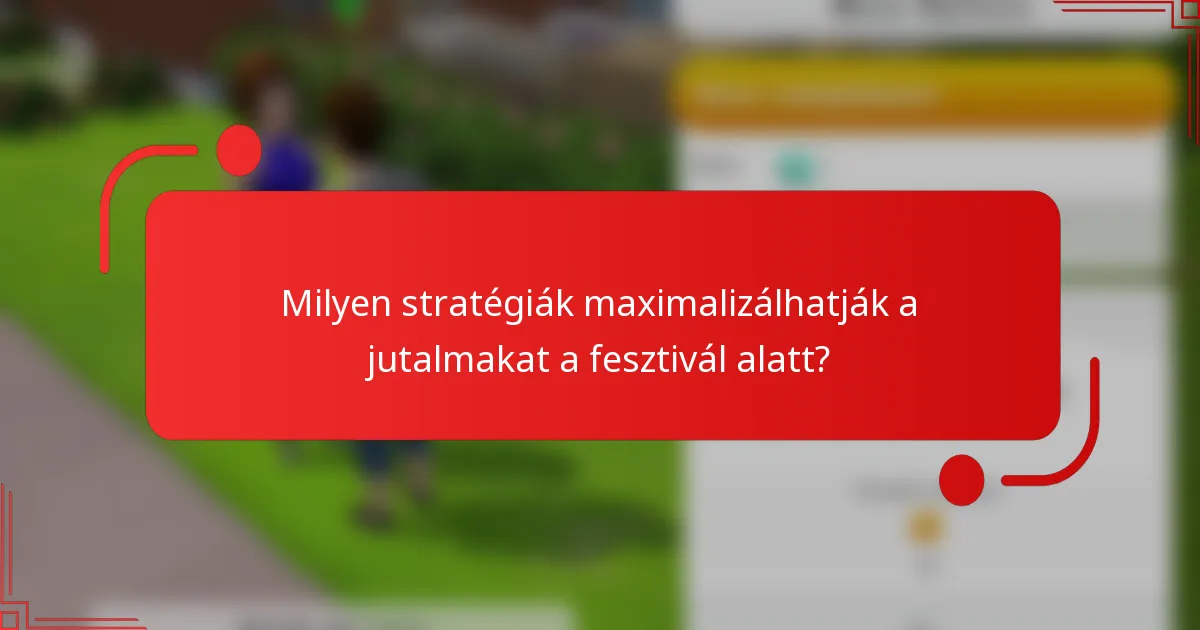 Milyen stratégiák maximalizálhatják a jutalmakat a fesztivál alatt?